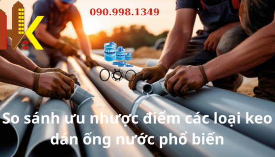 Ưu nhược điểm các dòng keo dán ống nước hiện nay – Nên chọn loại nào?