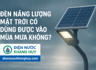 Đèn năng lượng mặt trời có dùng được vào mùa mưa không? Giải pháp chiếu sáng bền vững cho thời tiết thất thường